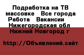 Подработка на ТВ-массовке - Все города Работа » Вакансии   . Нижегородская обл.,Нижний Новгород г.